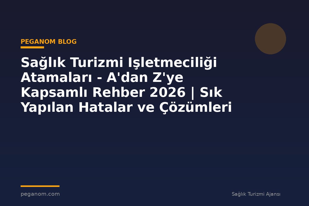 Sağlık Turizmi Işletmeciliği Atamaları - A'dan Z'ye Kapsamlı Rehber 2026 | Sık Yapılan Hatalar ve Çözümleri