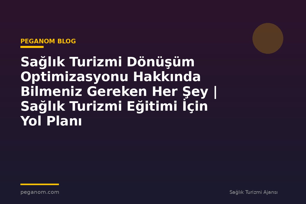 Sağlık Turizmi Dönüşüm Optimizasyonu Hakkında Bilmeniz Gereken Her Şey | Sağlık Turizmi Eğitimi İçin Yol Planı
