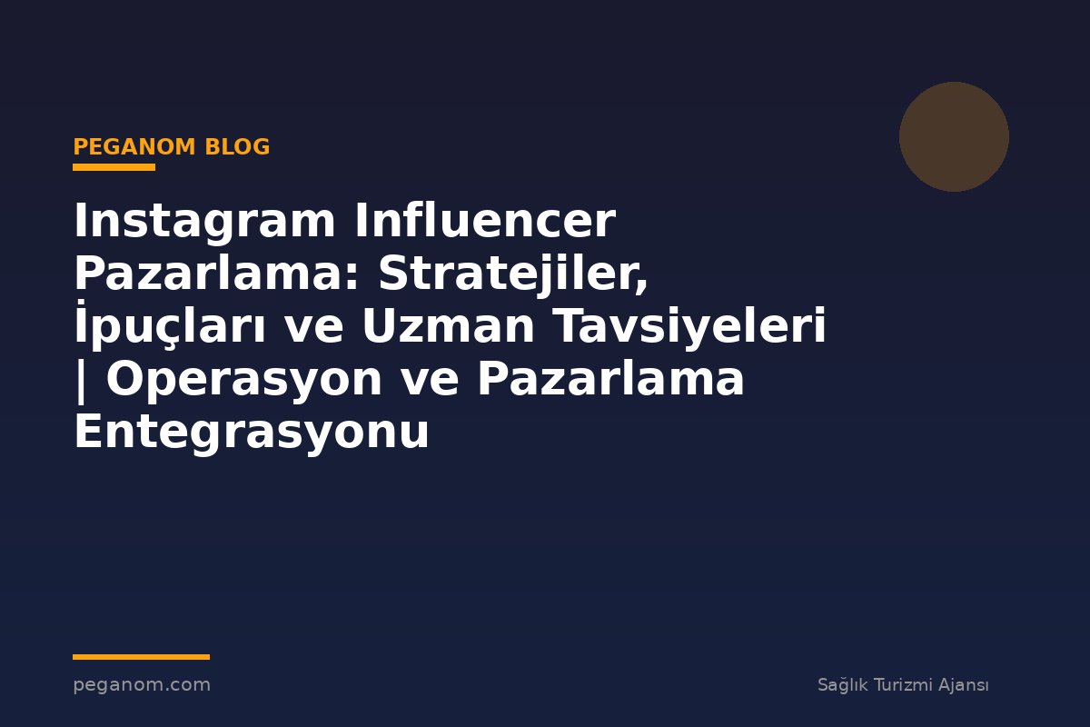 Instagram Influencer Pazarlama: Stratejiler, İpuçları ve Uzman Tavsiyeleri | Operasyon ve Pazarlama Entegrasyonu
