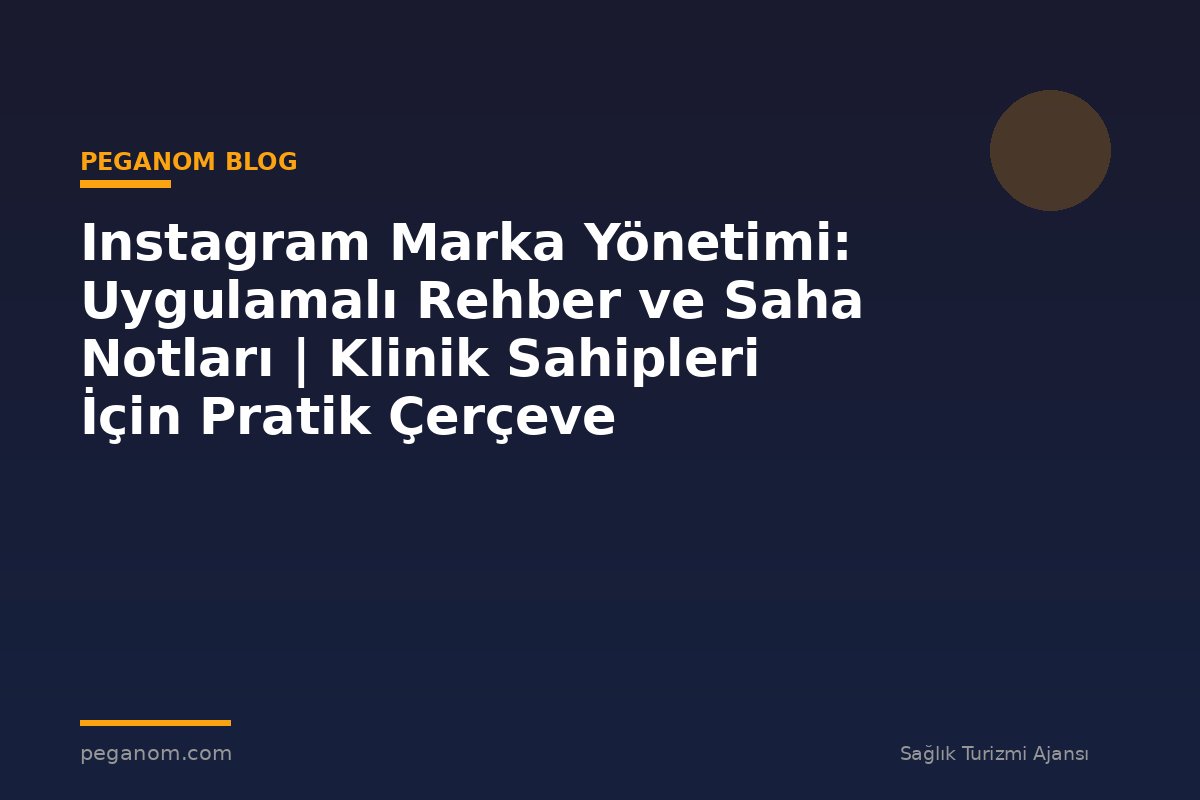 Instagram Marka Yönetimi: Uygulamalı Rehber ve Saha Notları | Klinik Sahipleri İçin Pratik Çerçeve