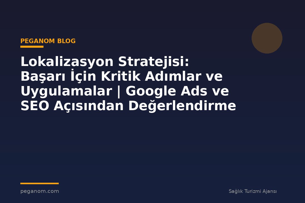Lokalizasyon Stratejisi: Başarı İçin Kritik Adımlar ve Uygulamalar | Google Ads ve SEO Açısından Değerlendirme