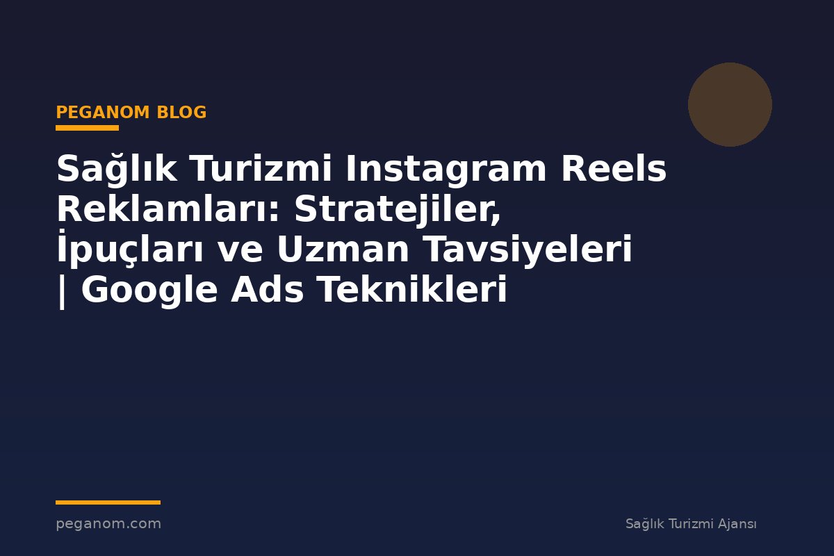 Sağlık Turizmi Instagram Reels Reklamları: Stratejiler, İpuçları ve Uzman Tavsiyeleri | Google Ads Teknikleri