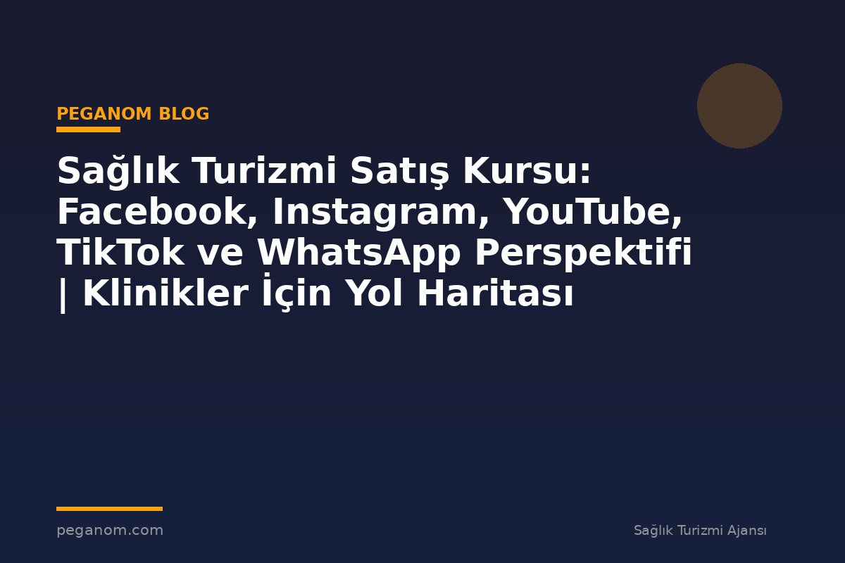 Sağlık Turizmi Satış Kursu: Facebook, Instagram, YouTube, TikTok ve WhatsApp Perspektifi | Klinikler İçin Yol Haritası