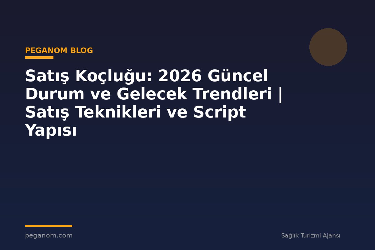 Satış Koçluğu: 2026 Güncel Durum ve Gelecek Trendleri | Satış Teknikleri ve Script Yapısı
