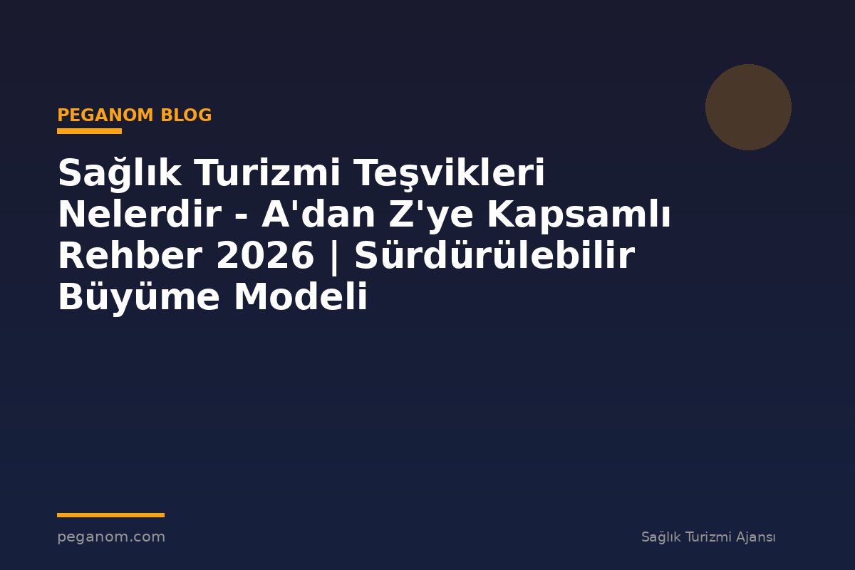Sağlık Turizmi Teşvikleri Nelerdir - A'dan Z'ye Kapsamlı Rehber 2026 | Sürdürülebilir Büyüme Modeli