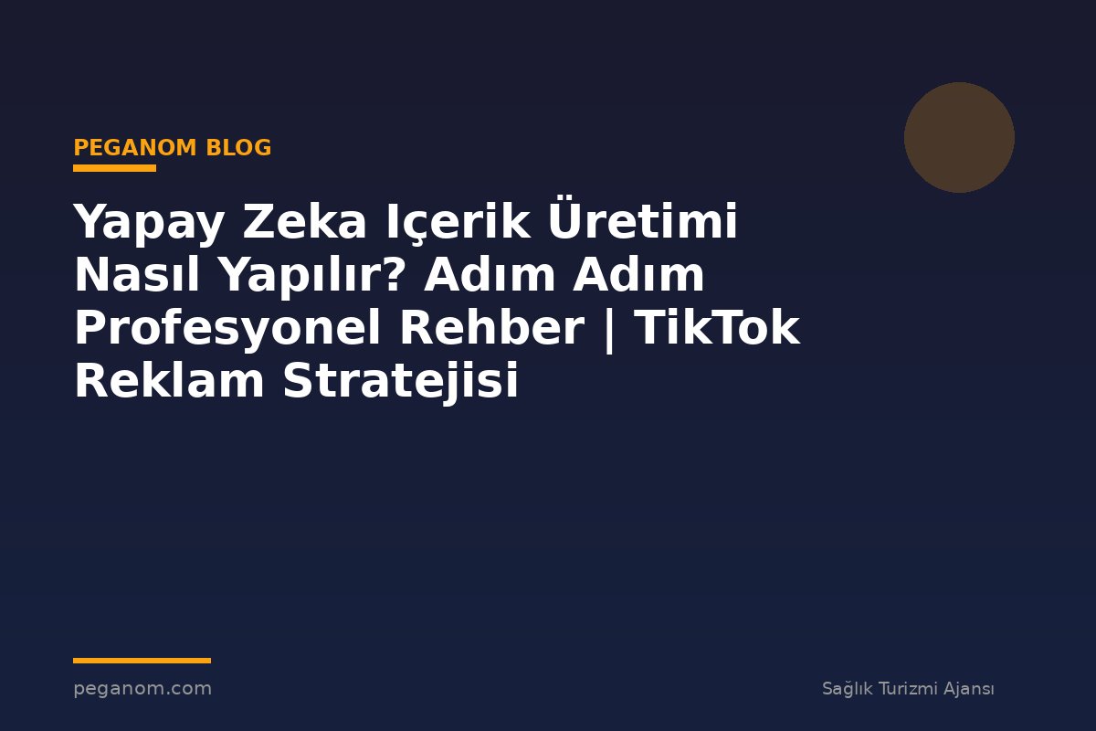 Yapay Zeka Içerik Üretimi Nasıl Yapılır? Adım Adım Profesyonel Rehber | TikTok Reklam Stratejisi
