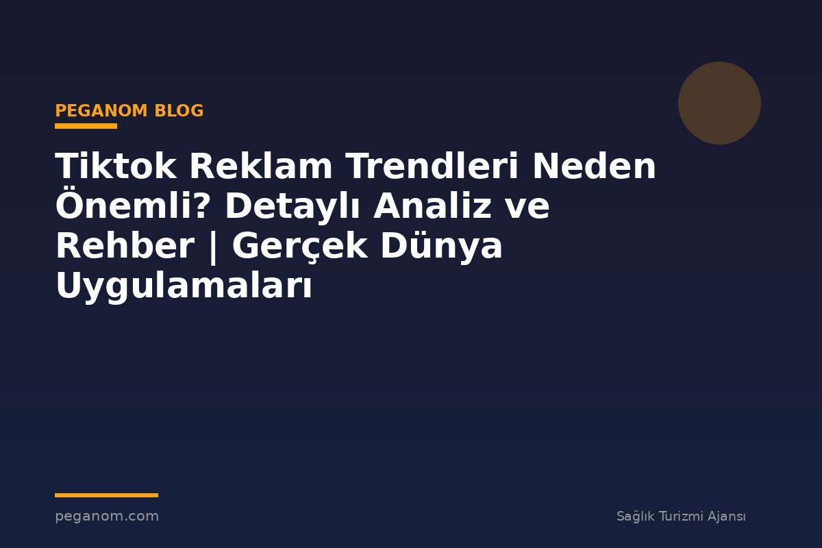 Tiktok Reklam Trendleri Neden Önemli? Detaylı Analiz ve Rehber | Gerçek Dünya Uygulamaları