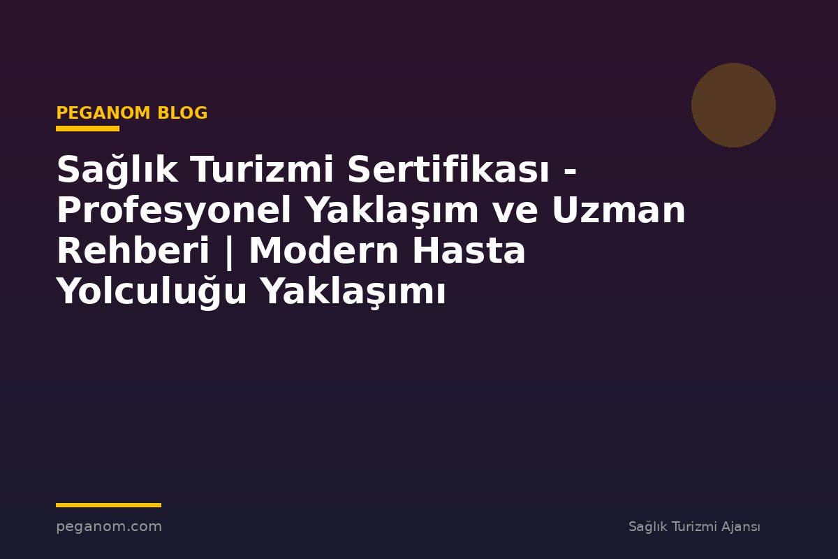 Sağlık Turizmi Sertifikası - Profesyonel Yaklaşım ve Uzman Rehberi | Modern Hasta Yolculuğu Yaklaşımı