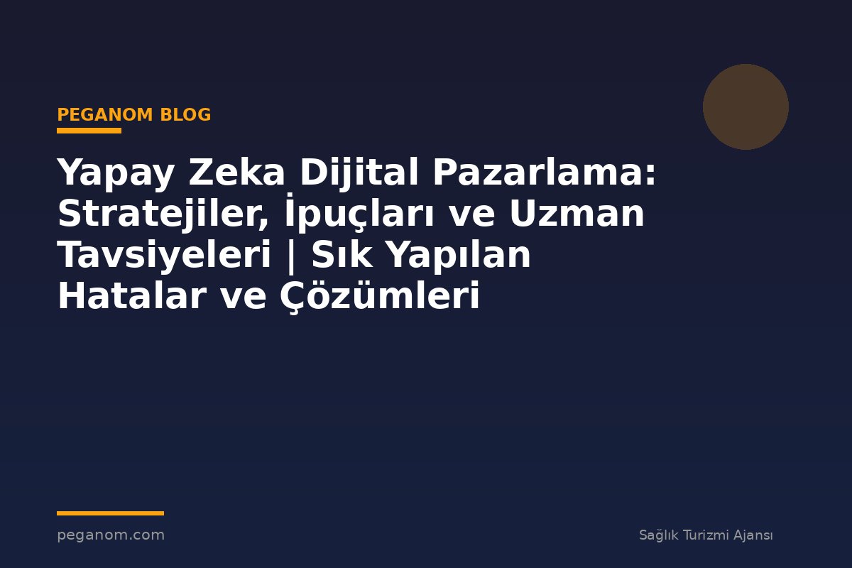 Yapay Zeka Dijital Pazarlama: Stratejiler, İpuçları ve Uzman Tavsiyeleri | Sık Yapılan Hatalar ve Çözümleri