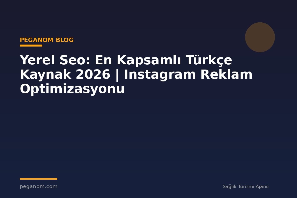 Yerel Seo: En Kapsamlı Türkçe Kaynak 2026 | Instagram Reklam Optimizasyonu