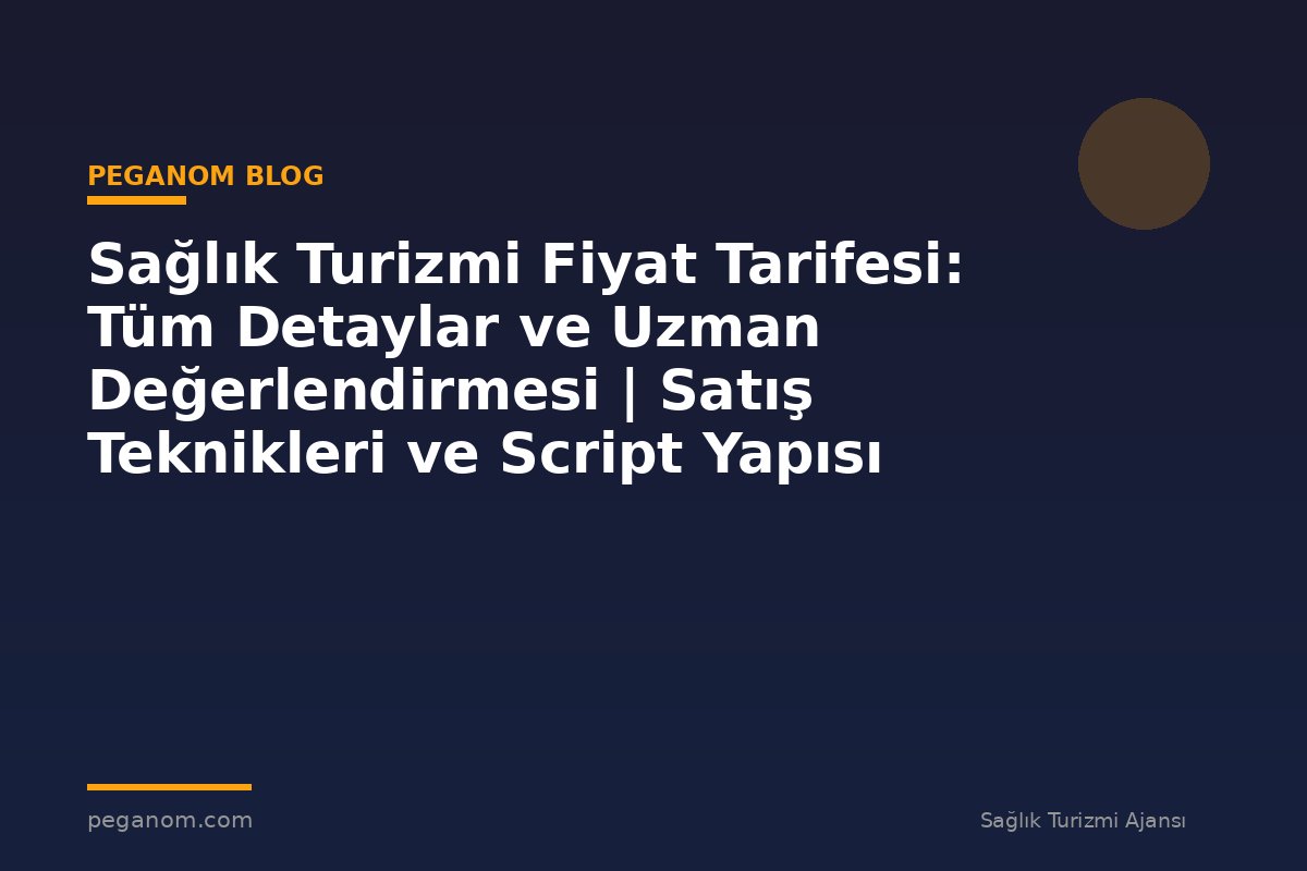 Sağlık Turizmi Fiyat Tarifesi: Tüm Detaylar ve Uzman Değerlendirmesi | Satış Teknikleri ve Script Yapısı