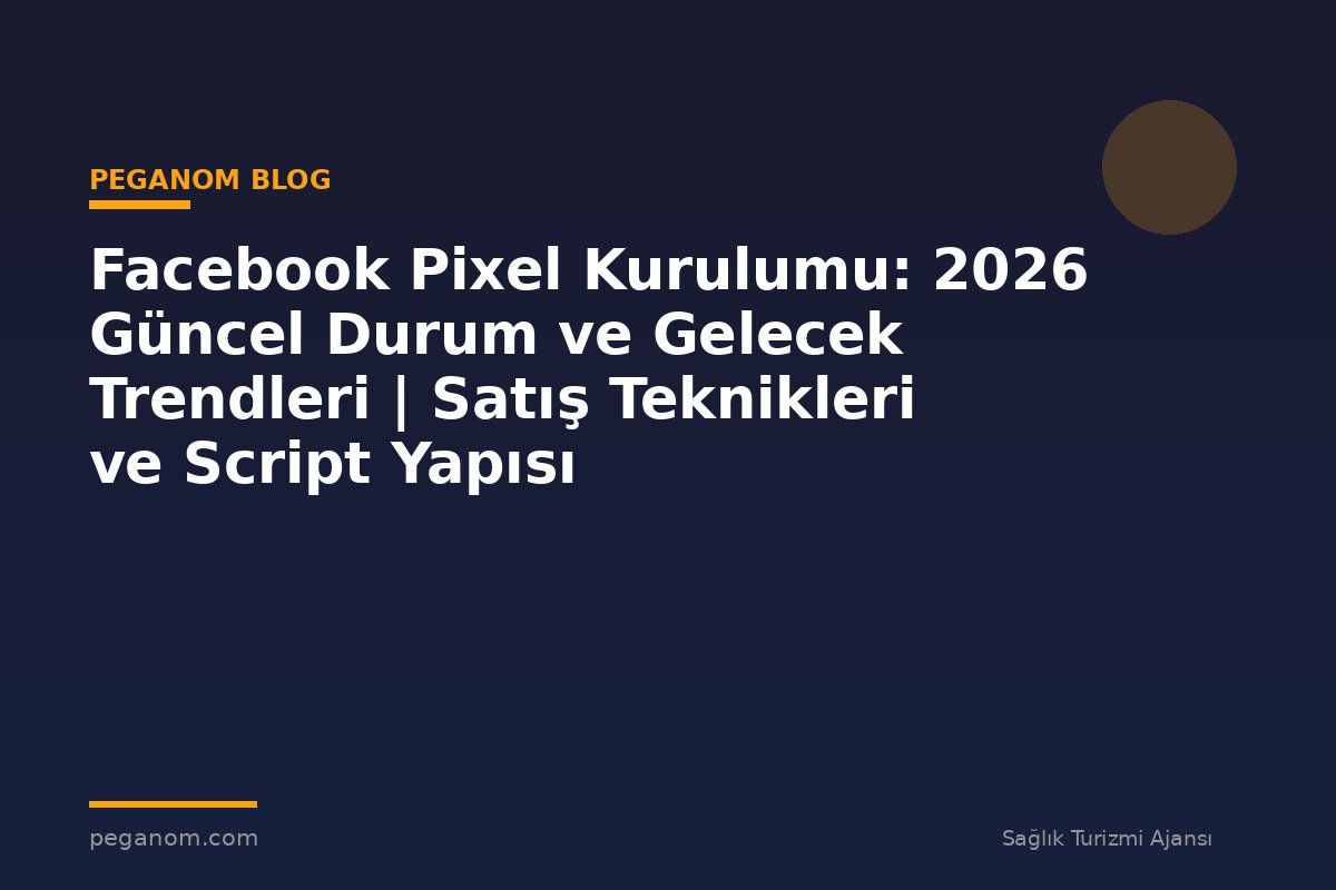 Facebook Pixel Kurulumu: 2026 Güncel Durum ve Gelecek Trendleri | Satış Teknikleri ve Script Yapısı