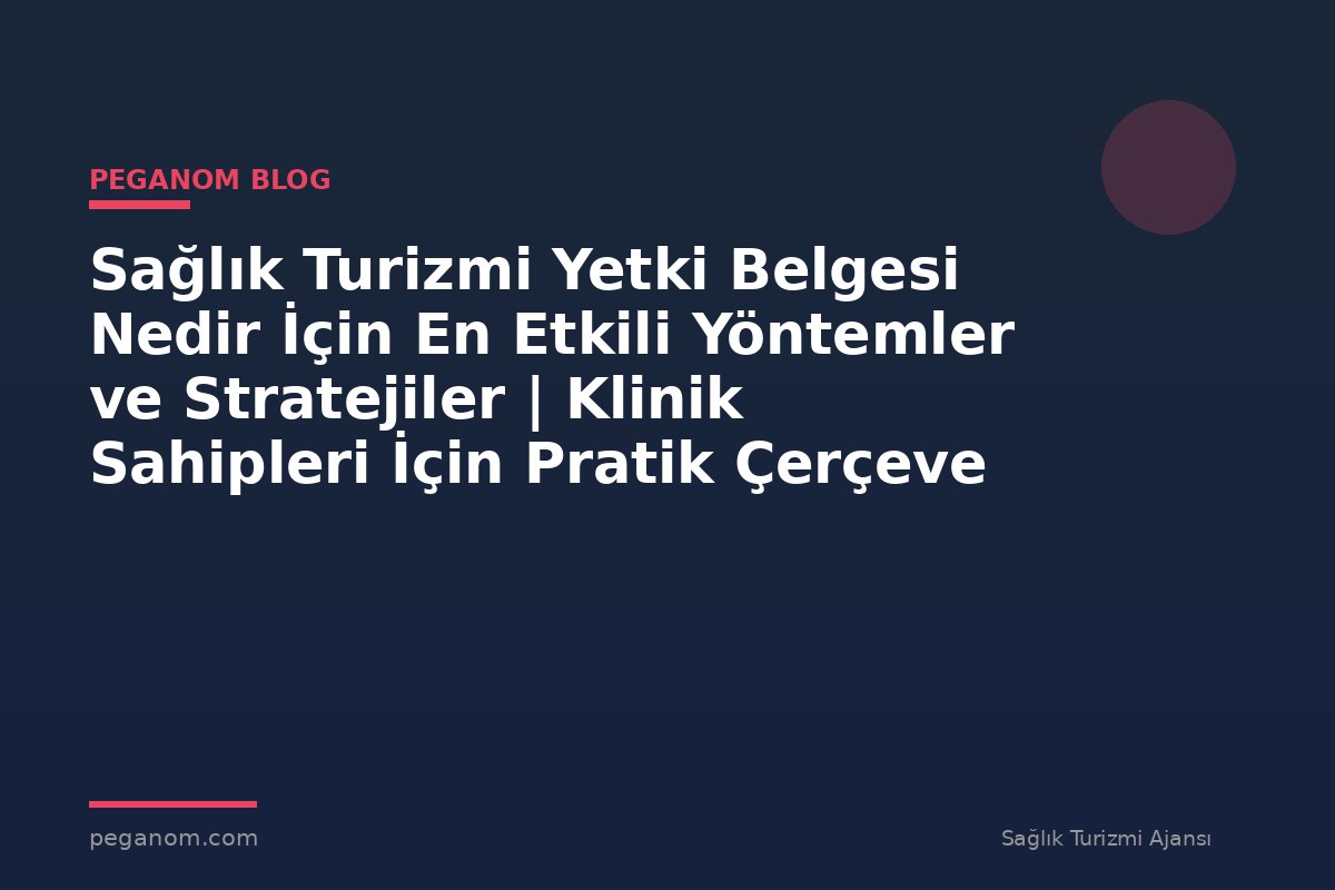 Sağlık Turizmi Yetki Belgesi Nedir İçin En Etkili Yöntemler ve Stratejiler | Klinik Sahipleri İçin Pratik Çerçeve