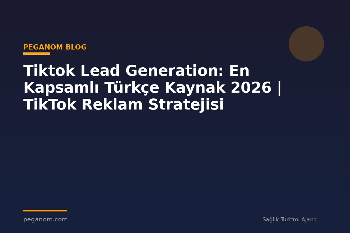 Tiktok Lead Generation: En Kapsamlı Türkçe Kaynak 2026 | TikTok Reklam Stratejisi