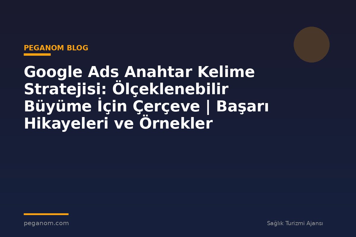 Google Ads Anahtar Kelime Stratejisi: Ölçeklenebilir Büyüme İçin Çerçeve | Başarı Hikayeleri ve Örnekler