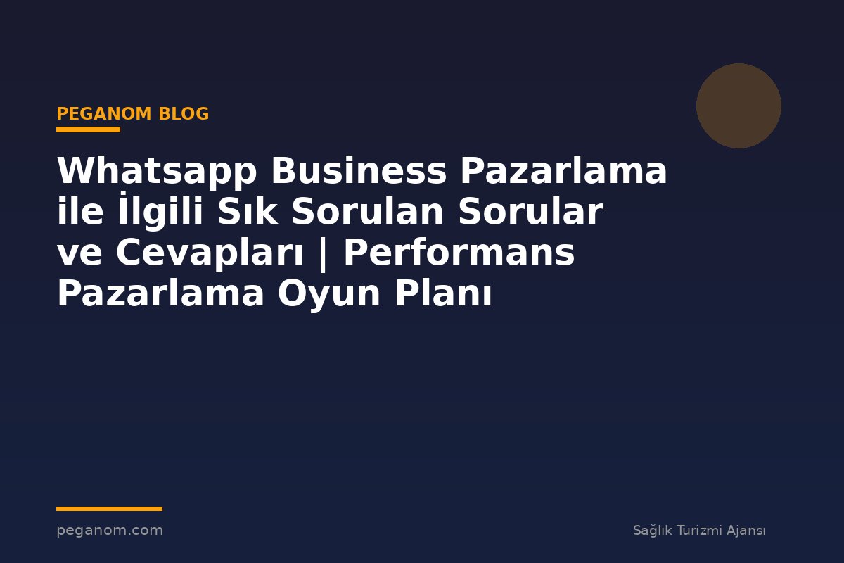 Whatsapp Business Pazarlama ile İlgili Sık Sorulan Sorular ve Cevapları | Performans Pazarlama Oyun Planı