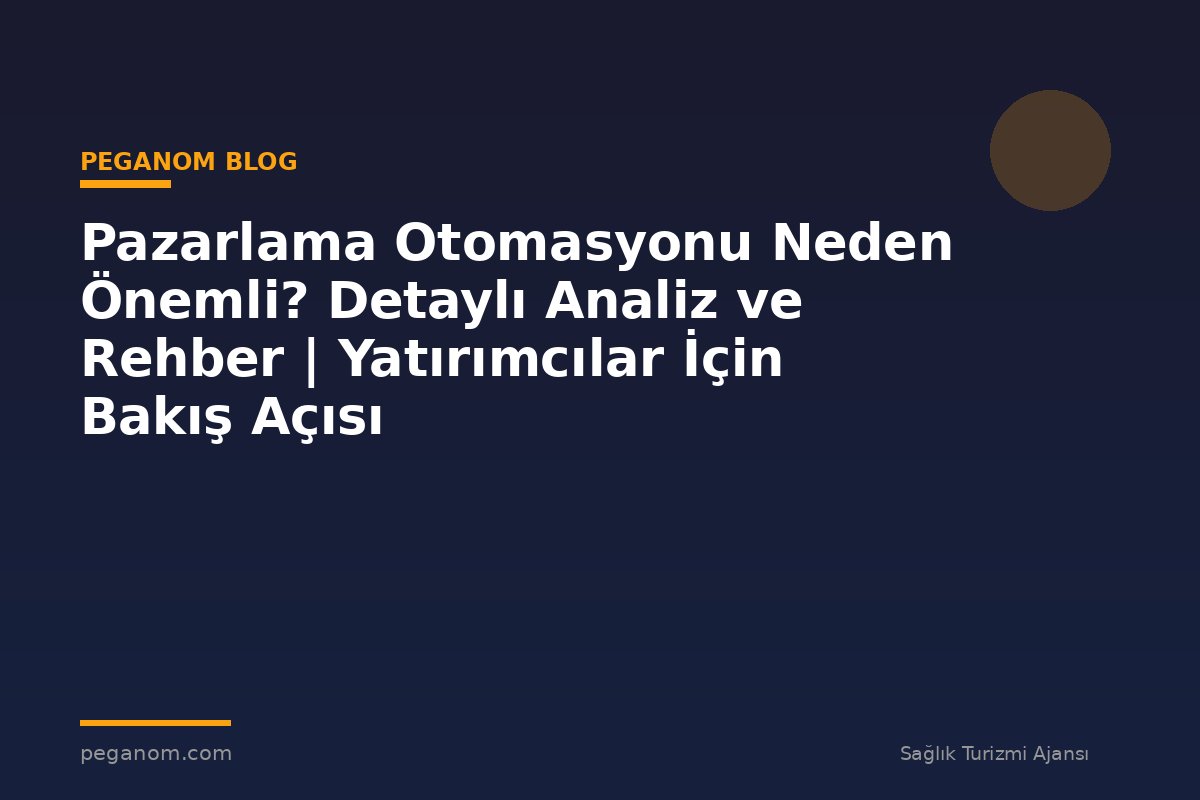 Pazarlama Otomasyonu Neden Önemli? Detaylı Analiz ve Rehber | Yatırımcılar İçin Bakış Açısı