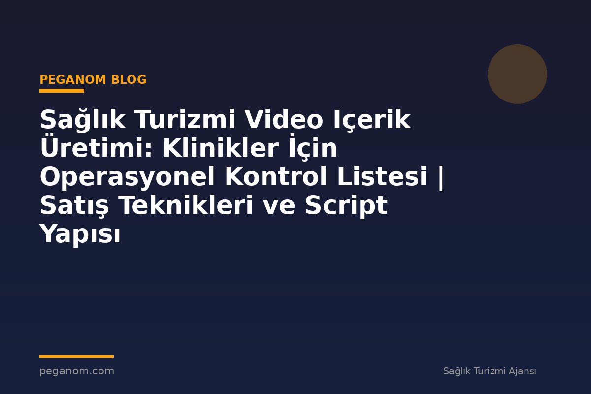 Sağlık Turizmi Video Içerik Üretimi: Klinikler İçin Operasyonel Kontrol Listesi | Satış Teknikleri ve Script Yapısı