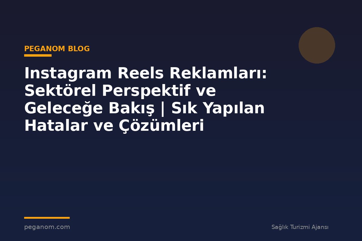 Instagram Reels Reklamları: Sektörel Perspektif ve Geleceğe Bakış | Sık Yapılan Hatalar ve Çözümleri