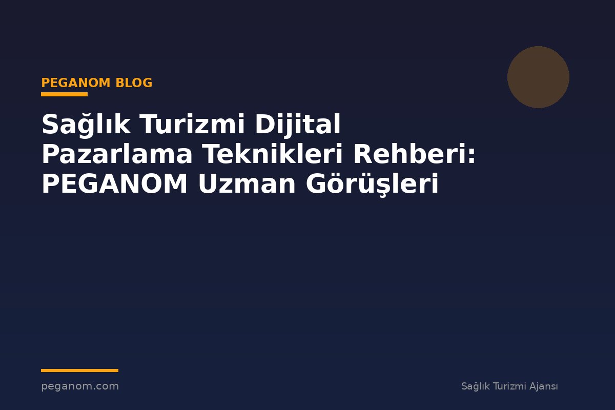 Sağlık Turizmi Dijital Pazarlama Teknikleri Rehberi: PEGANOM Uzman Görüşleri
