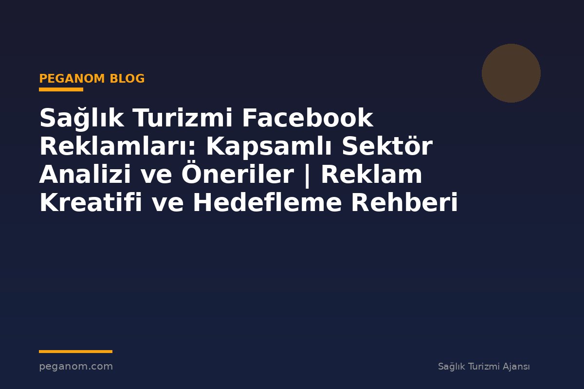 Sağlık Turizmi Facebook Reklamları: Kapsamlı Sektör Analizi ve Öneriler | Reklam Kreatifi ve Hedefleme Rehberi