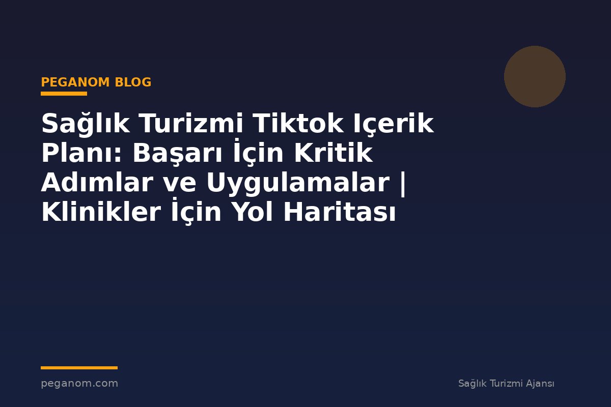 Sağlık Turizmi Tiktok Içerik Planı: Başarı İçin Kritik Adımlar ve Uygulamalar | Klinikler İçin Yol Haritası