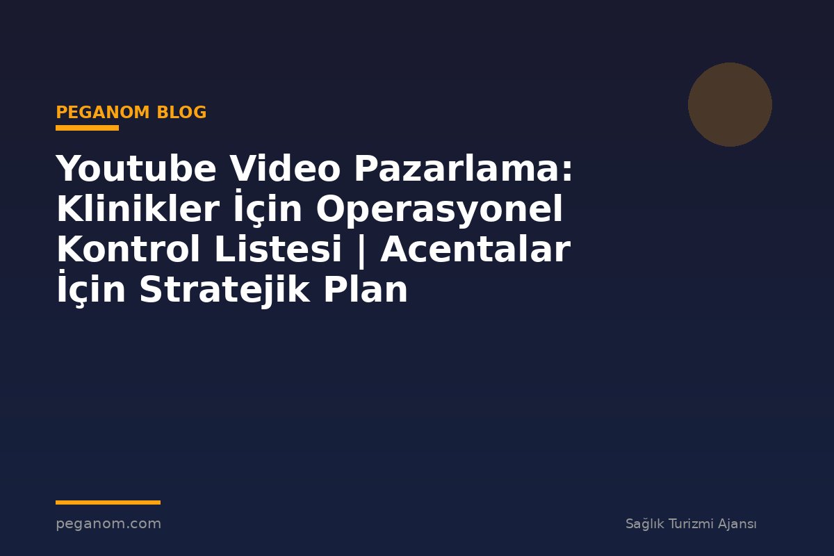 Youtube Video Pazarlama: Klinikler İçin Operasyonel Kontrol Listesi | Acentalar İçin Stratejik Plan