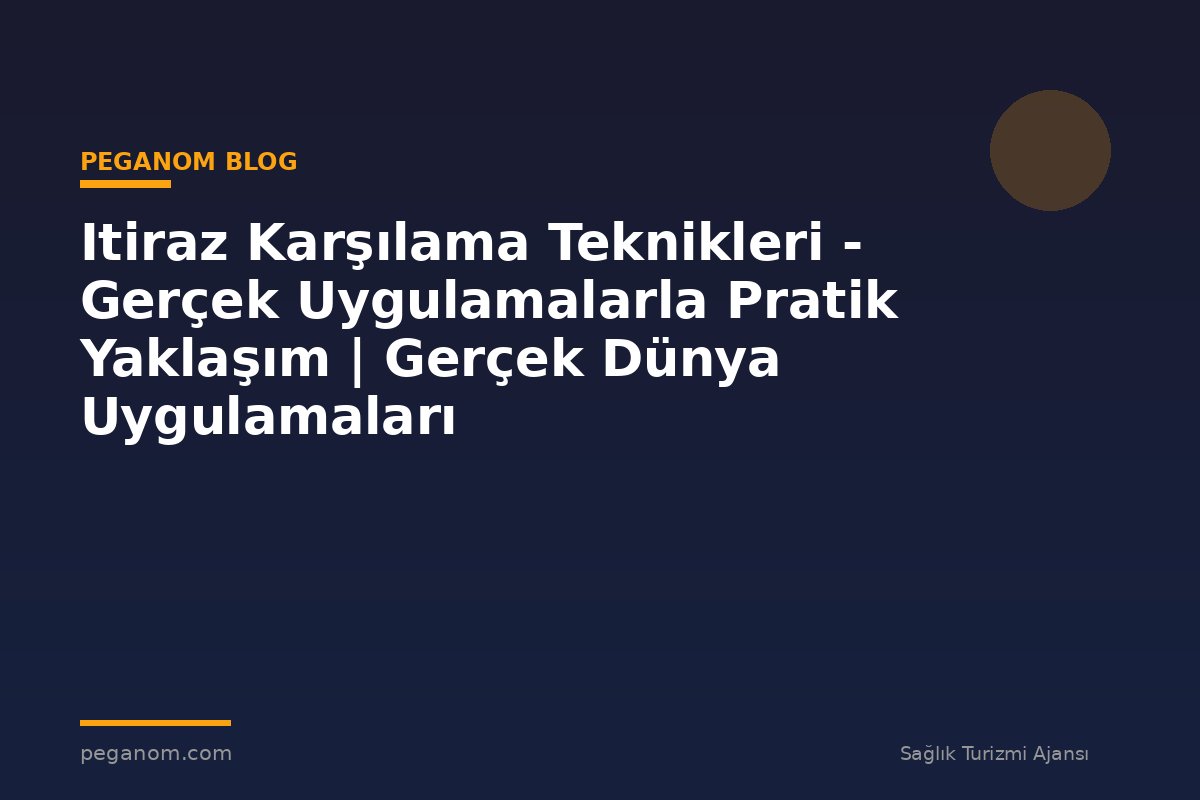 Itiraz Karşılama Teknikleri - Gerçek Uygulamalarla Pratik Yaklaşım | Gerçek Dünya Uygulamaları