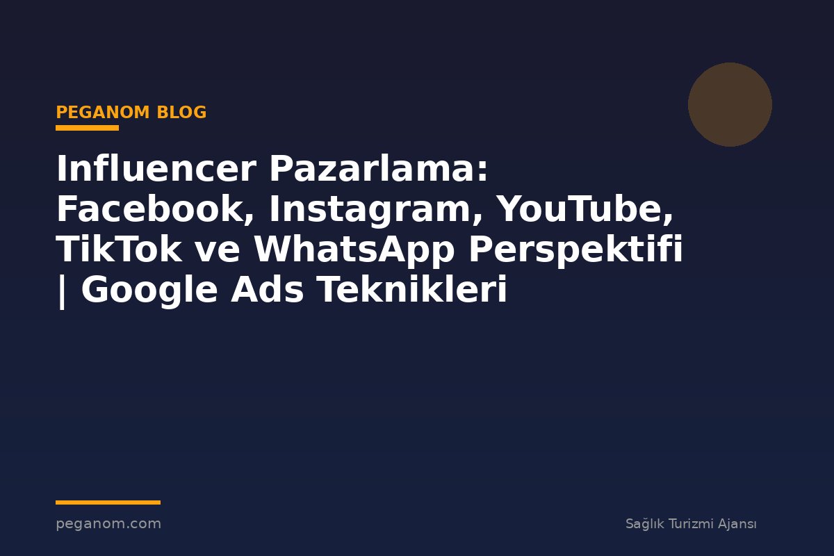 Influencer Pazarlama: Facebook, Instagram, YouTube, TikTok ve WhatsApp Perspektifi | Google Ads Teknikleri