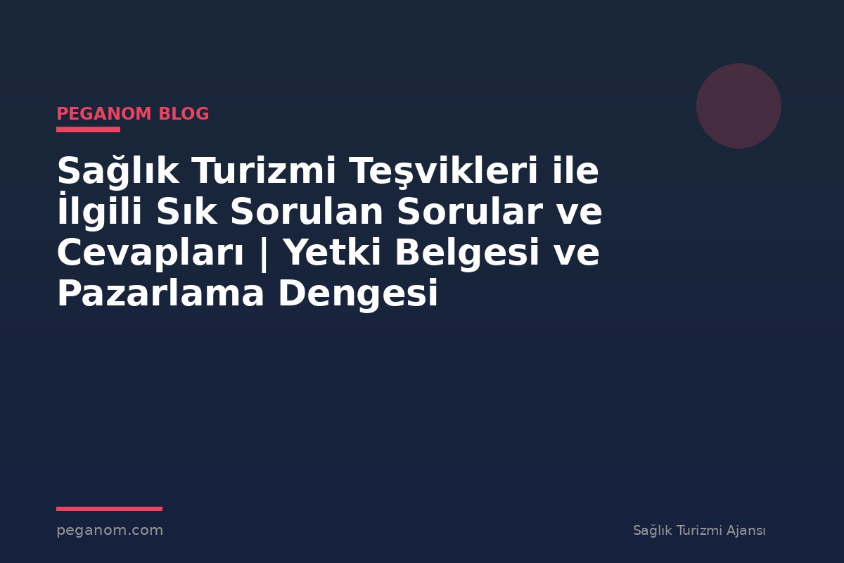 Sağlık Turizmi Teşvikleri ile İlgili Sık Sorulan Sorular ve Cevapları | Yetki Belgesi ve Pazarlama Dengesi