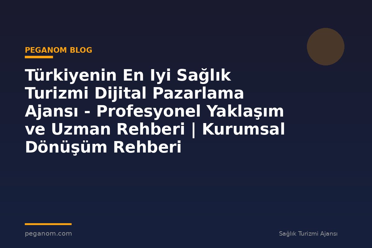 Türkiyenin En Iyi Sağlık Turizmi Dijital Pazarlama Ajansı - Profesyonel Yaklaşım ve Uzman Rehberi | Kurumsal Dönüşüm Rehberi