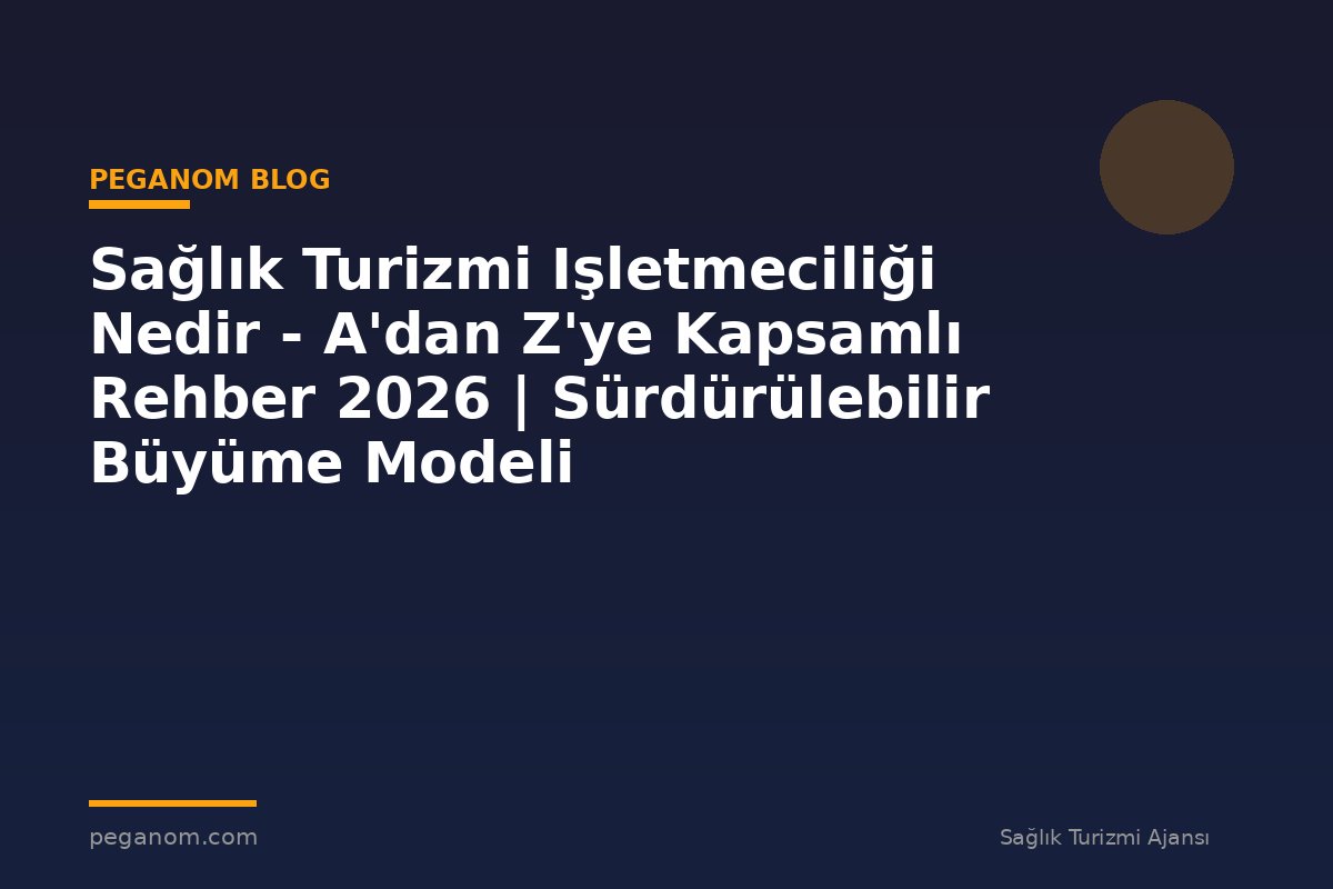 Sağlık Turizmi Işletmeciliği Nedir - A'dan Z'ye Kapsamlı Rehber 2026 | Sürdürülebilir Büyüme Modeli