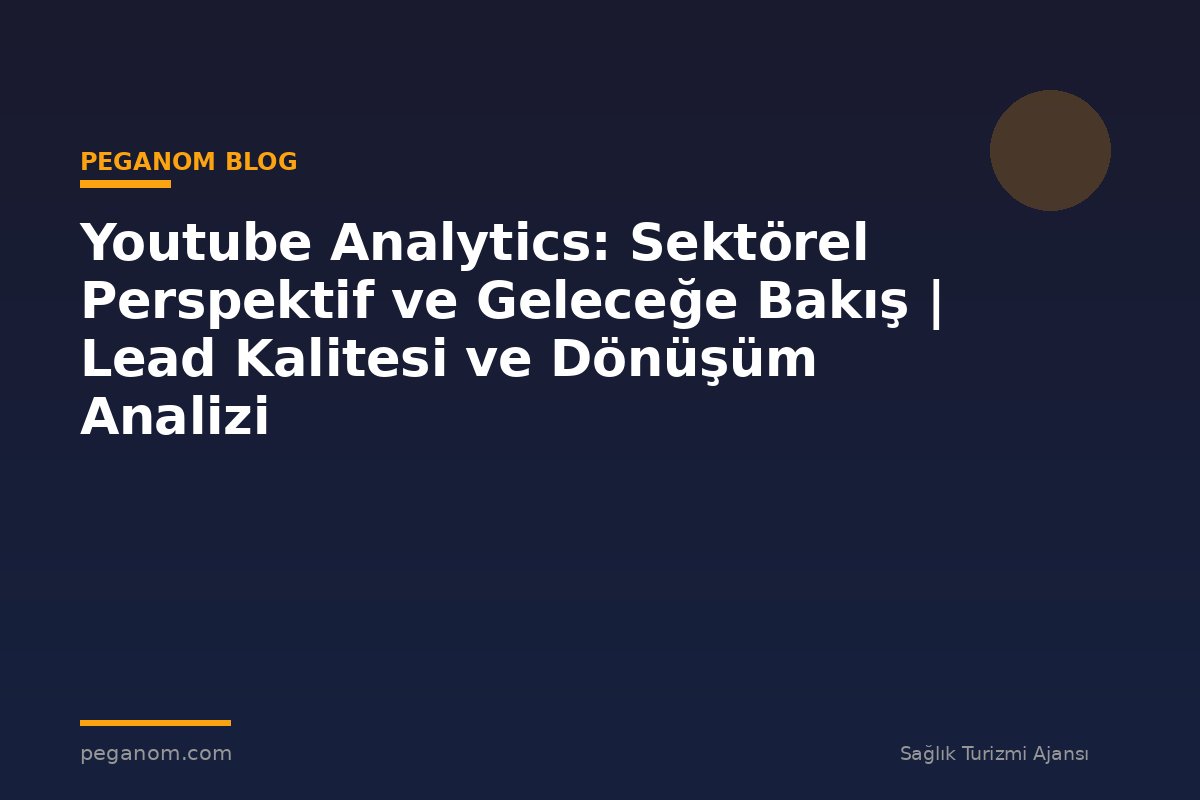 Youtube Analytics: Sektörel Perspektif ve Geleceğe Bakış | Lead Kalitesi ve Dönüşüm Analizi