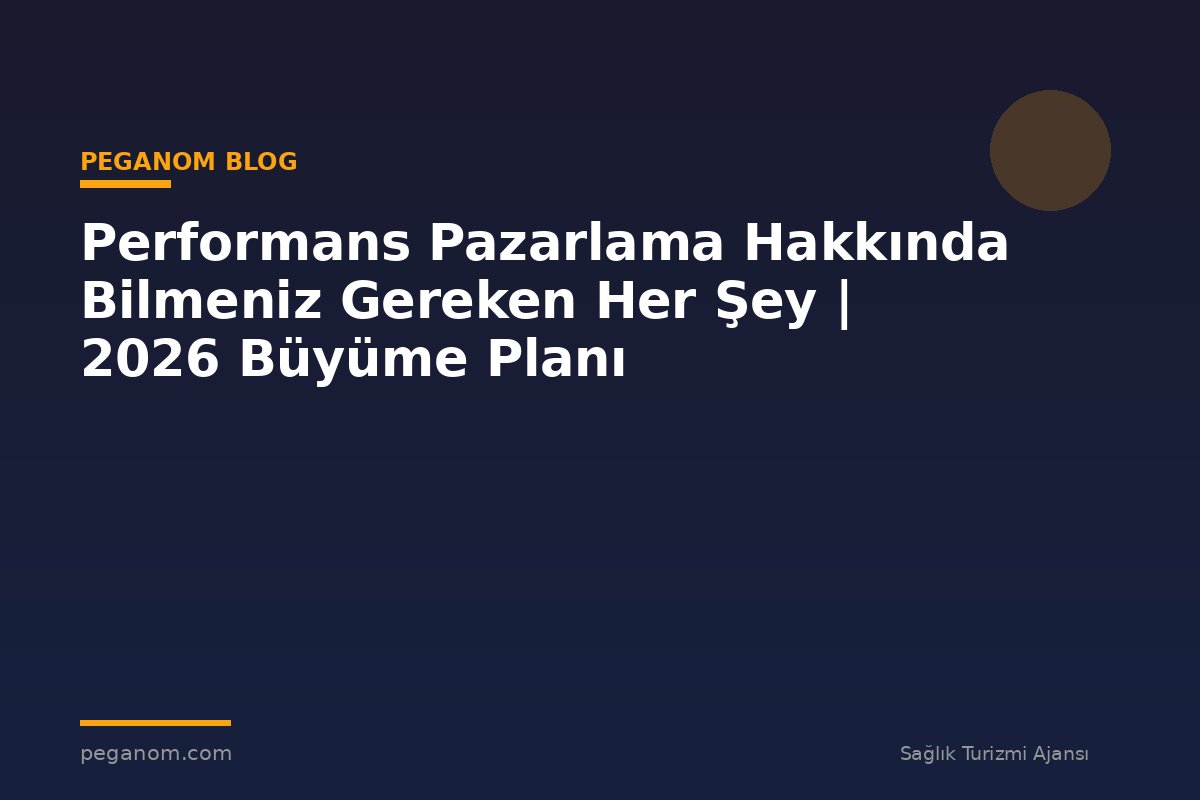 Performans Pazarlama Hakkında Bilmeniz Gereken Her Şey | 2026 Büyüme Planı
