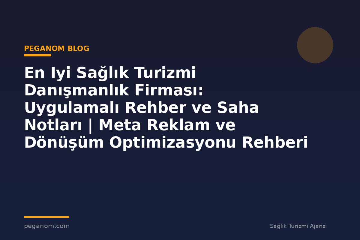 En Iyi Sağlık Turizmi Danışmanlık Firması: Uygulamalı Rehber ve Saha Notları | Meta Reklam ve Dönüşüm Optimizasyonu Rehberi