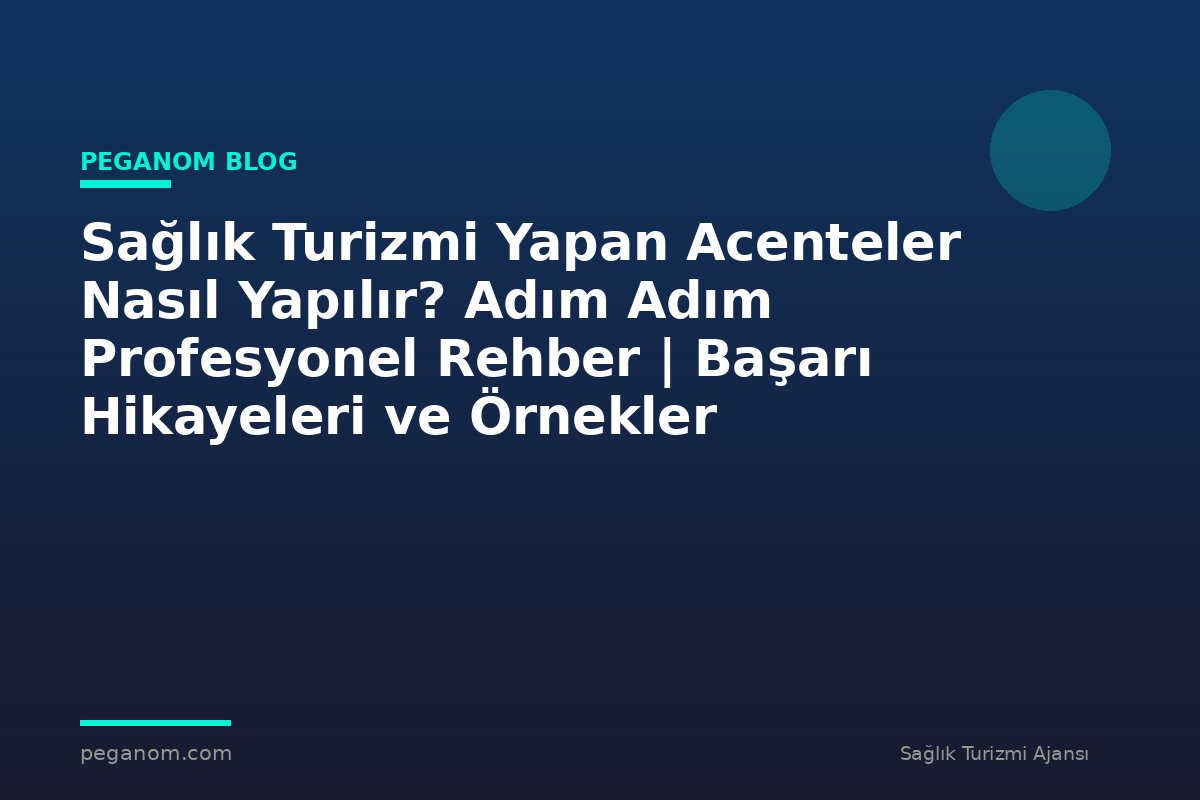 Sağlık Turizmi Yapan Acenteler Nasıl Yapılır? Adım Adım Profesyonel Rehber | Başarı Hikayeleri ve Örnekler