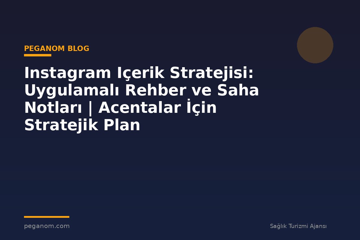 Instagram Içerik Stratejisi: Uygulamalı Rehber ve Saha Notları | Acentalar İçin Stratejik Plan