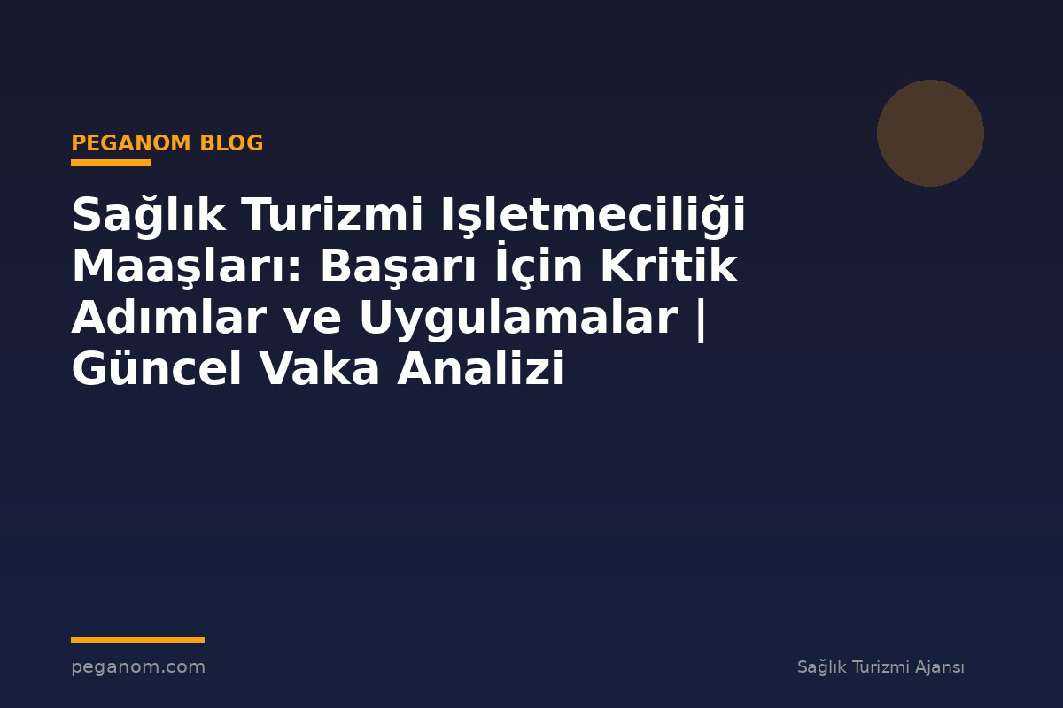Sağlık Turizmi Işletmeciliği Maaşları: Başarı İçin Kritik Adımlar ve Uygulamalar | Güncel Vaka Analizi