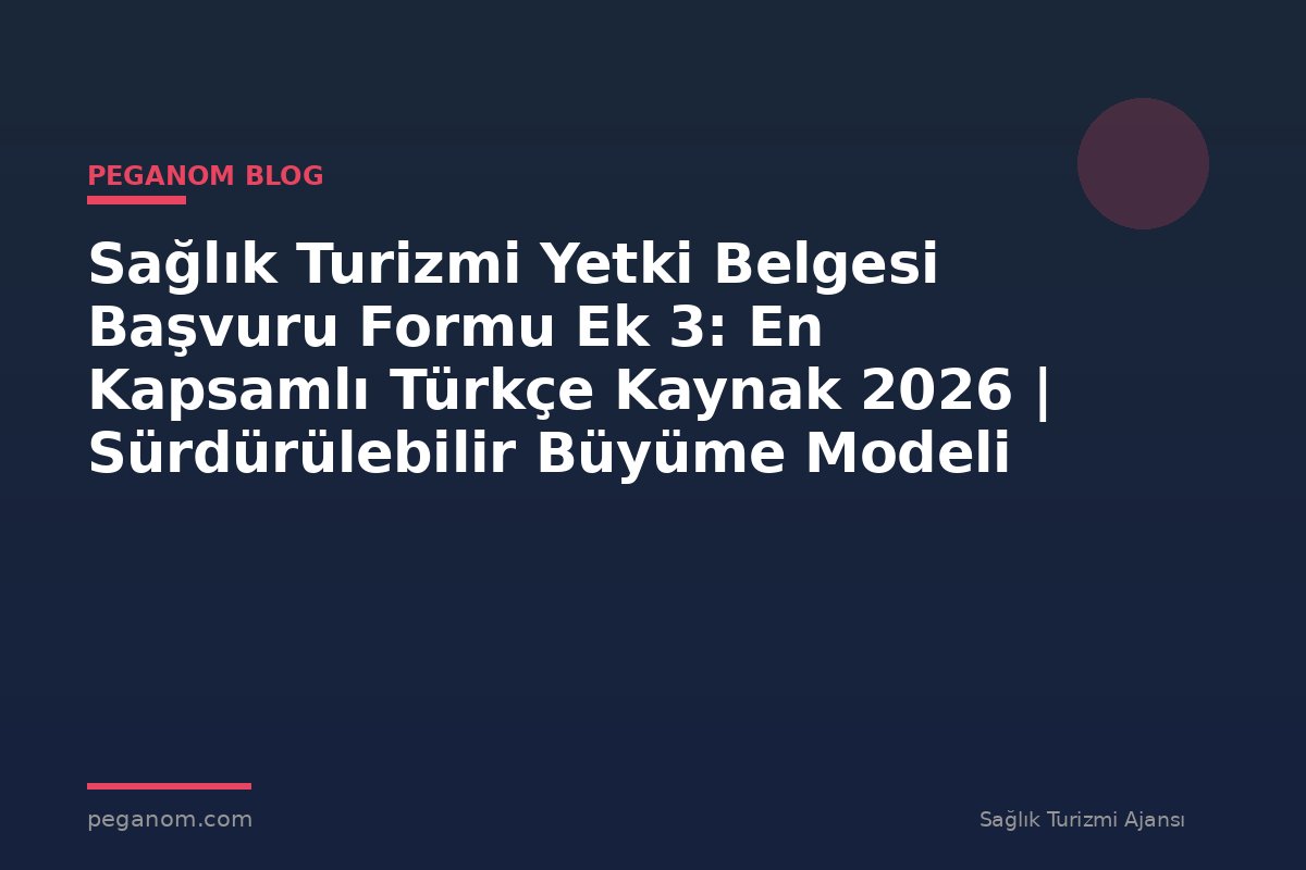 Sağlık Turizmi Yetki Belgesi Başvuru Formu Ek 3: En Kapsamlı Türkçe Kaynak 2026 | Sürdürülebilir Büyüme Modeli