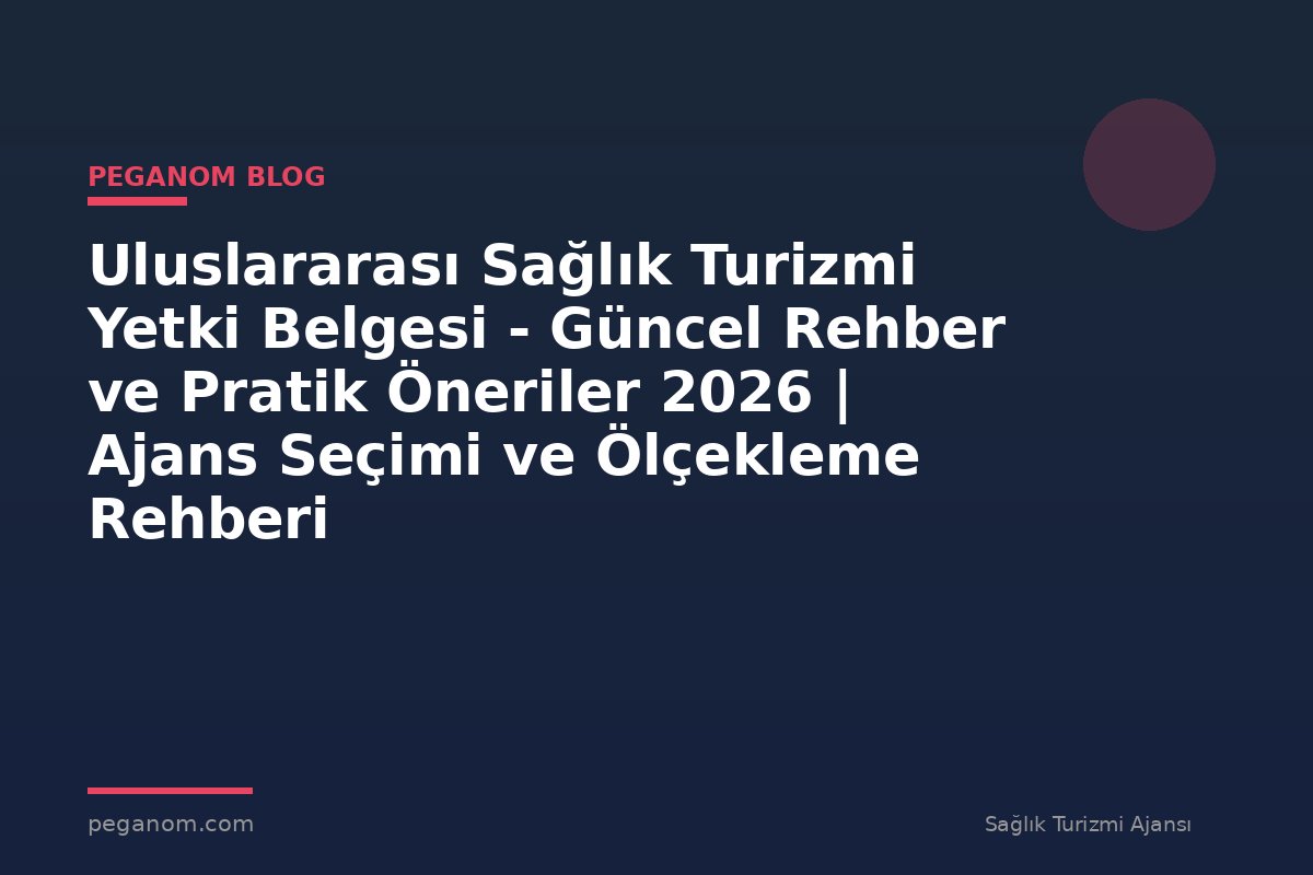Uluslararası Sağlık Turizmi Yetki Belgesi - Güncel Rehber ve Pratik Öneriler 2026 | Ajans Seçimi ve Ölçekleme Rehberi