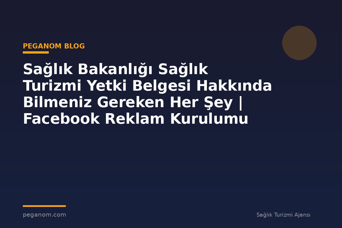 Sağlık Bakanlığı Sağlık Turizmi Yetki Belgesi Hakkında Bilmeniz Gereken Her Şey | Facebook Reklam Kurulumu