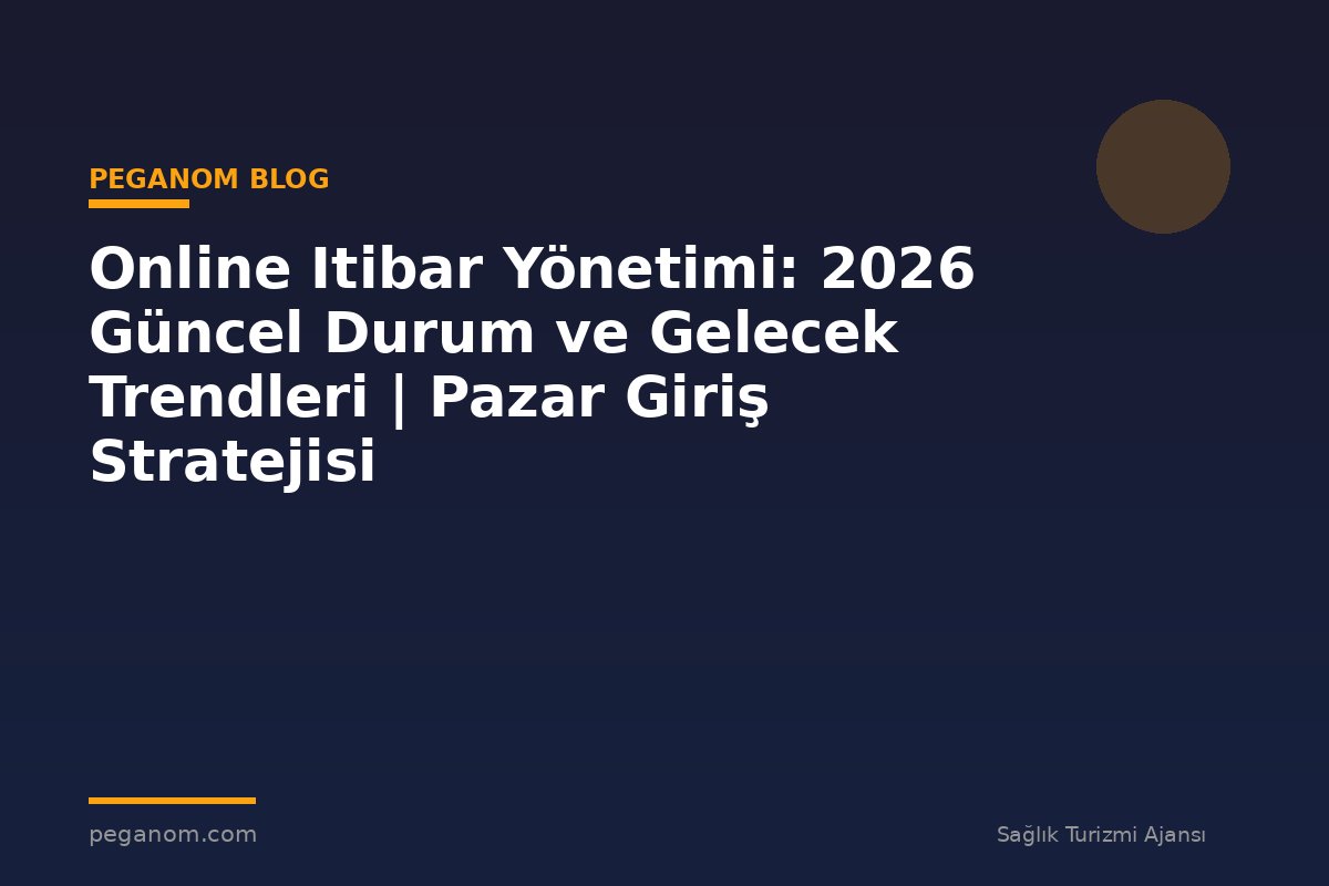 Online Itibar Yönetimi: 2026 Güncel Durum ve Gelecek Trendleri | Pazar Giriş Stratejisi