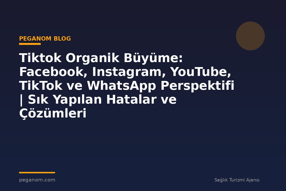 Tiktok Organik Büyüme: Facebook, Instagram, YouTube, TikTok ve WhatsApp Perspektifi | Sık Yapılan Hatalar ve Çözümleri