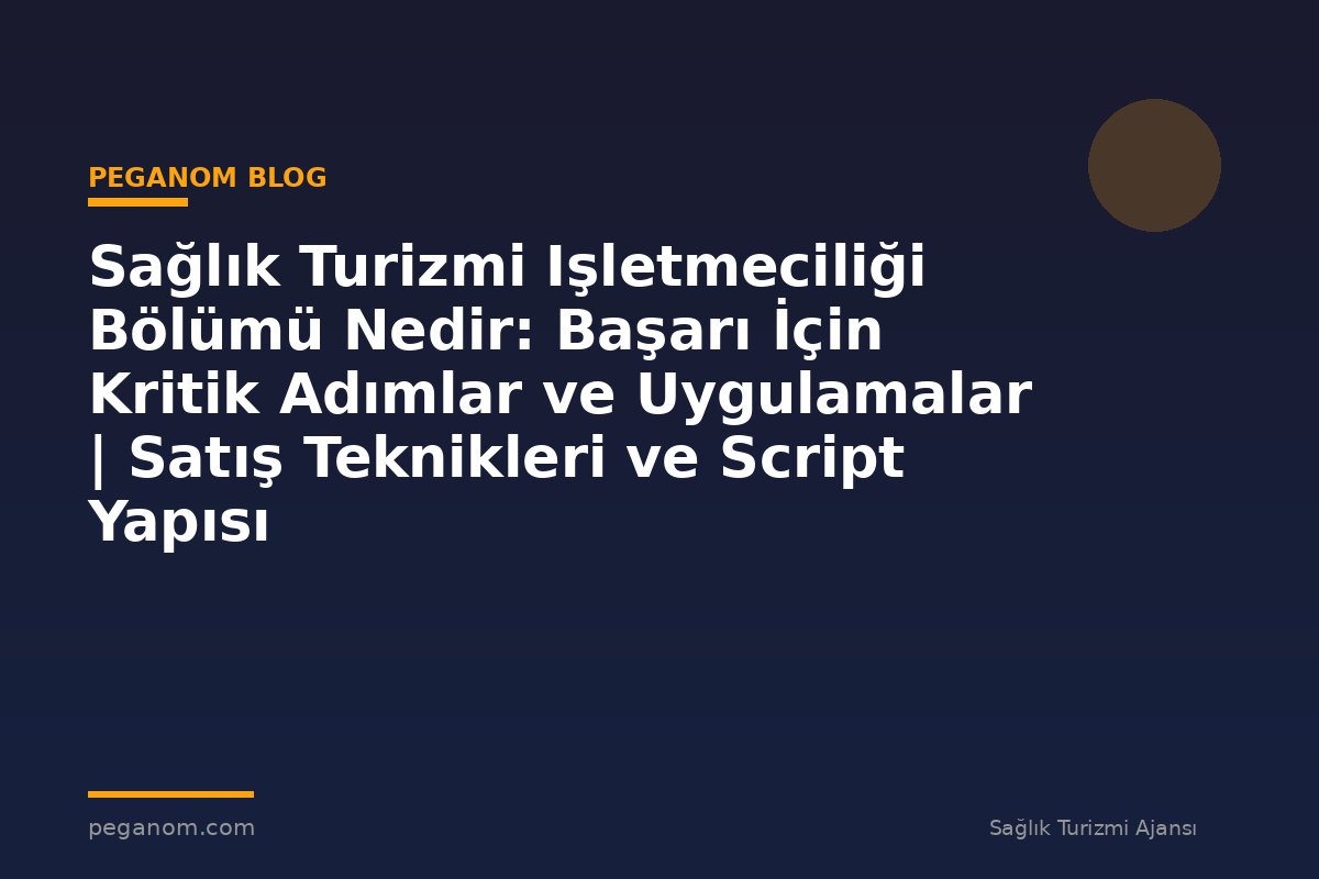 Sağlık Turizmi Işletmeciliği Bölümü Nedir: Başarı İçin Kritik Adımlar ve Uygulamalar | Satış Teknikleri ve Script Yapısı