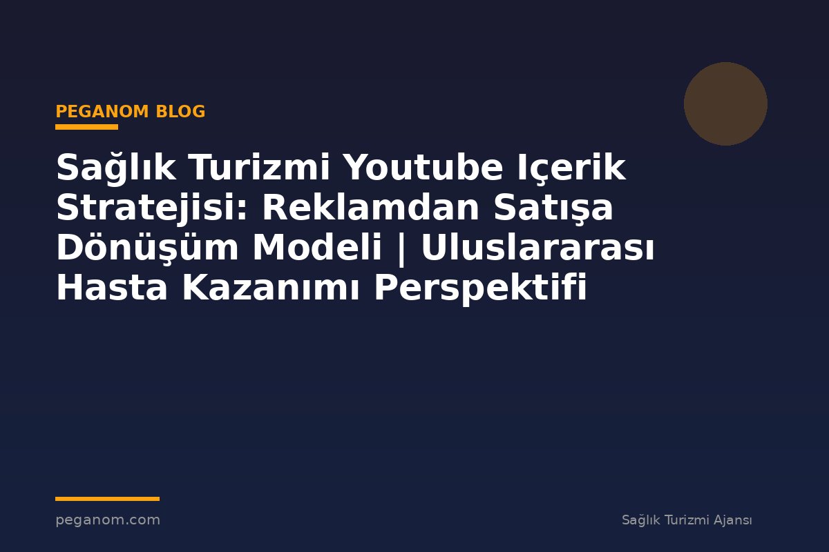 Sağlık Turizmi Youtube Içerik Stratejisi: Reklamdan Satışa Dönüşüm Modeli | Uluslararası Hasta Kazanımı Perspektifi