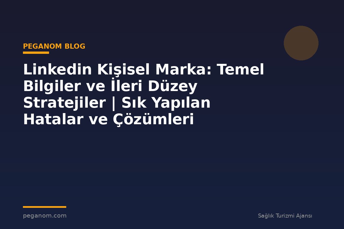 Linkedin Kişisel Marka: Temel Bilgiler ve İleri Düzey Stratejiler | Sık Yapılan Hatalar ve Çözümleri
