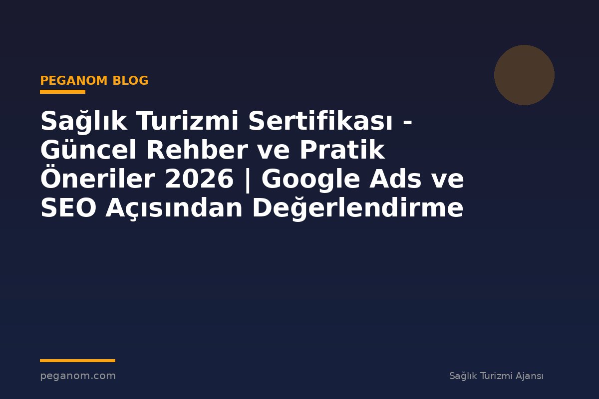 Sağlık Turizmi Sertifikası - Güncel Rehber ve Pratik Öneriler 2026 | Google Ads ve SEO Açısından Değerlendirme