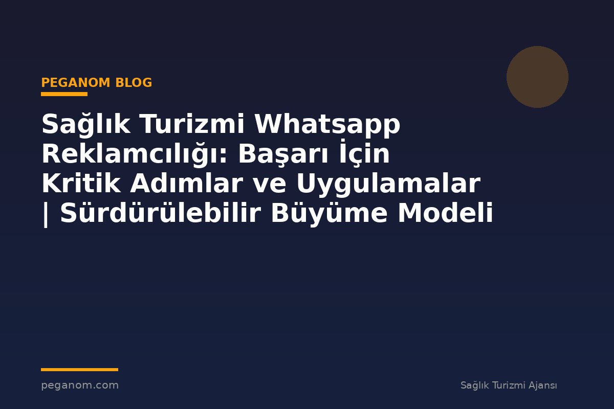 Sağlık Turizmi Whatsapp Reklamcılığı: Başarı İçin Kritik Adımlar ve Uygulamalar | Sürdürülebilir Büyüme Modeli