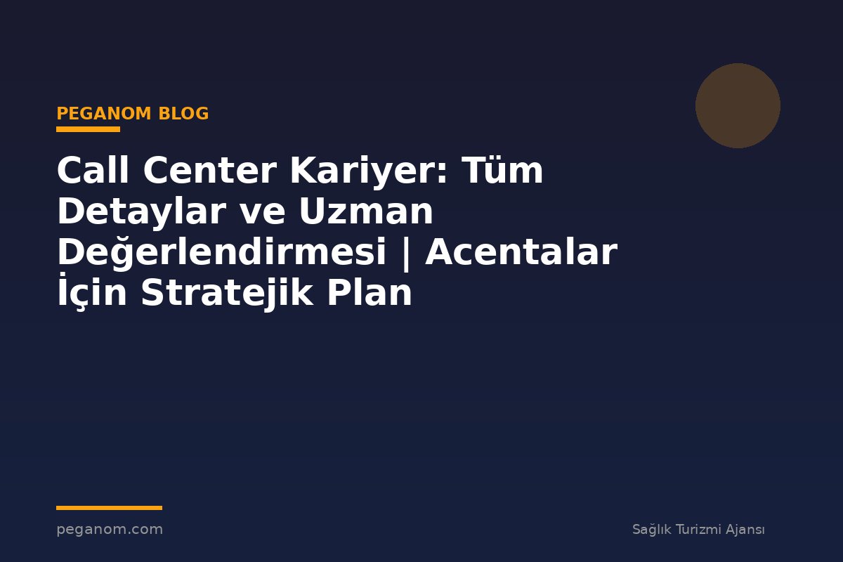 Call Center Kariyer: Tüm Detaylar ve Uzman Değerlendirmesi | Acentalar İçin Stratejik Plan