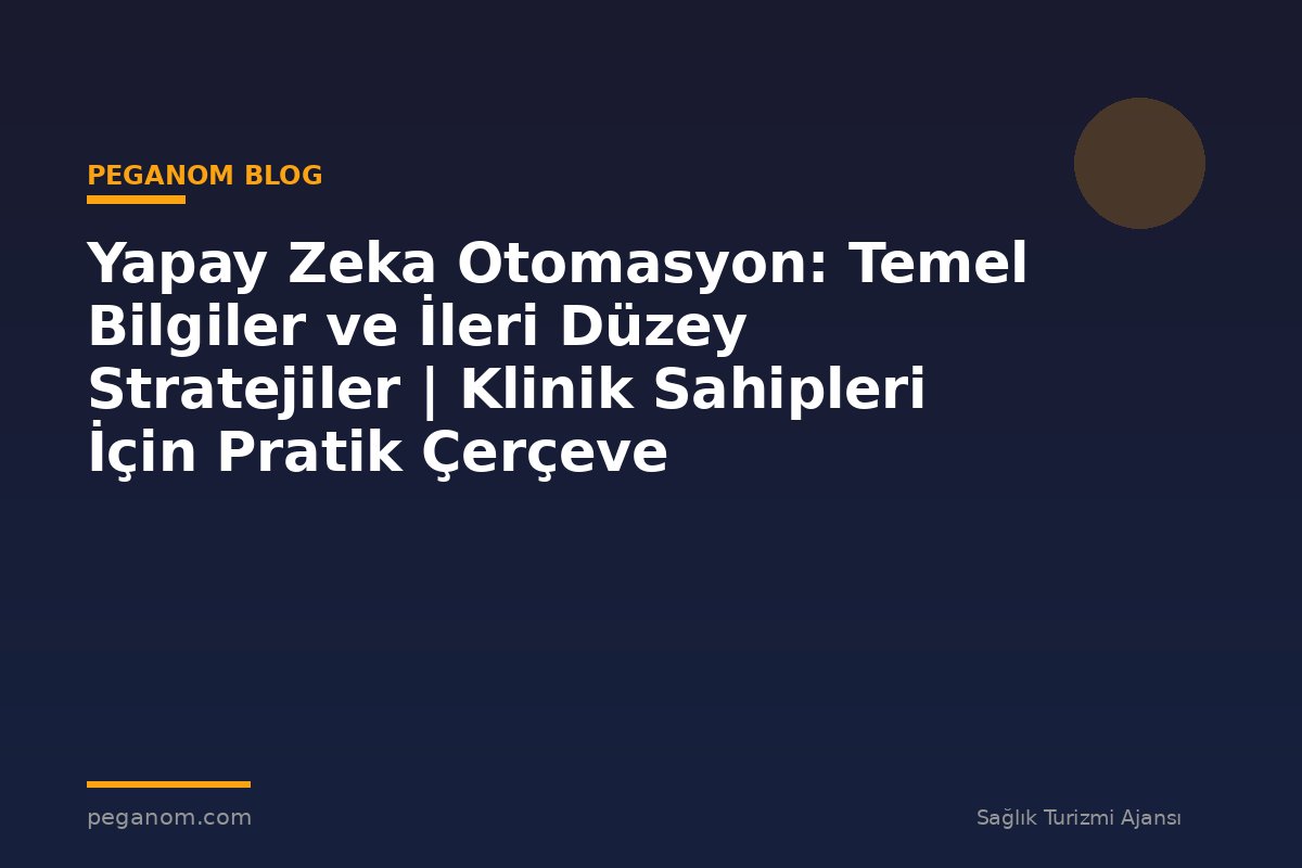 Yapay Zeka Otomasyon: Temel Bilgiler ve İleri Düzey Stratejiler | Klinik Sahipleri İçin Pratik Çerçeve